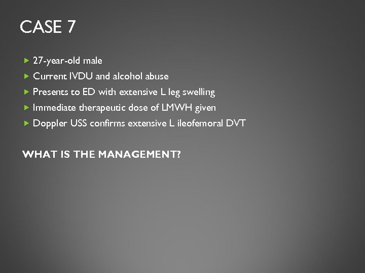 CASE 7 27 -year-old male Current IVDU and alcohol abuse Presents to ED with