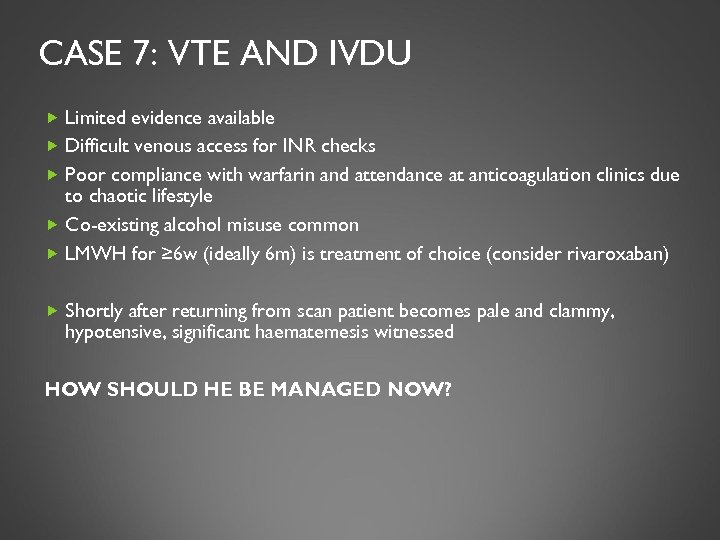 CASE 7: VTE AND IVDU Limited evidence available Difficult venous access for INR checks