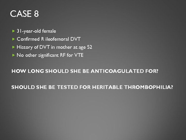 CASE 8 31 -year-old female Confirmed R ileofemoral DVT History of DVT in mother