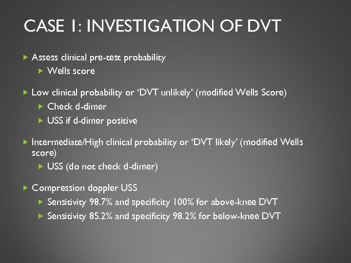CASE 1: INVESTIGATION OF DVT Assess clinical pre-test probability Wells score Low clinical probability