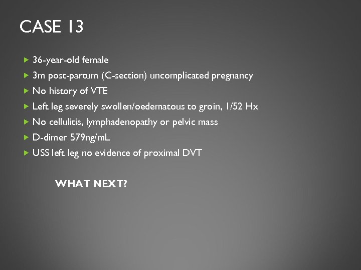 CASE 13 36 -year-old female 3 m post-partum (C-section) uncomplicated pregnancy No history of
