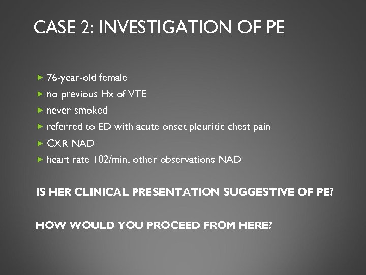 CASE 2: INVESTIGATION OF PE 76 -year-old female no previous Hx of VTE never