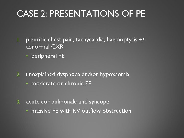 CASE 2: PRESENTATIONS OF PE 1. pleuritic chest pain, tachycardia, haemoptysis +/abnormal CXR •