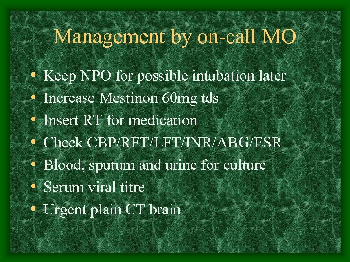 Management by on-call MO • • Keep NPO for possible intubation later Increase Mestinon
