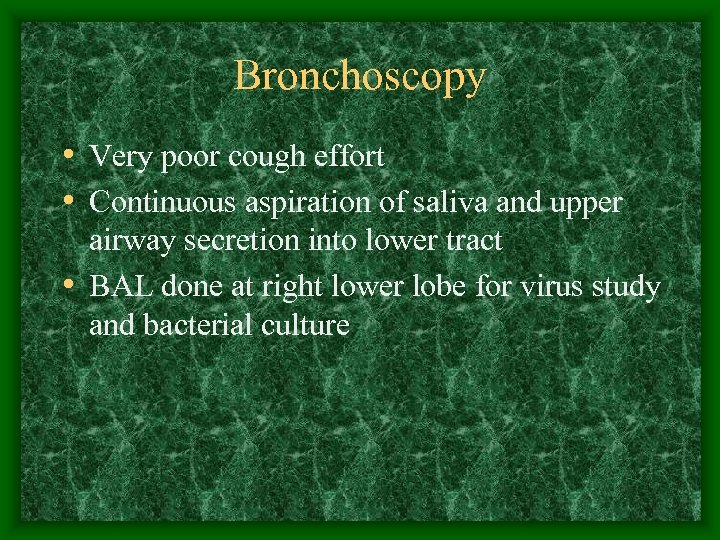 Bronchoscopy • Very poor cough effort • Continuous aspiration of saliva and upper airway