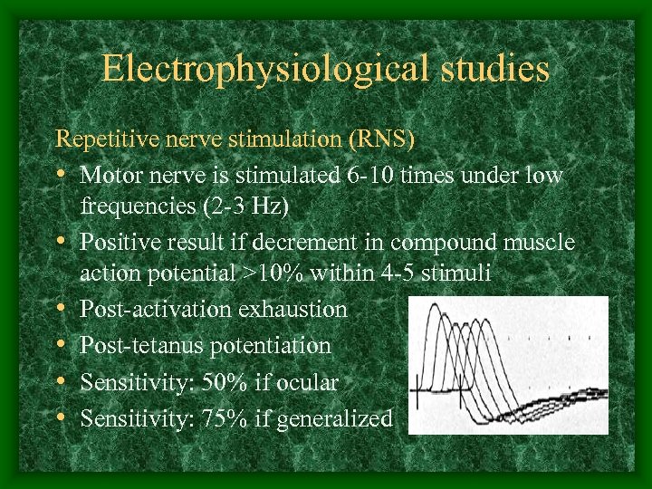 Electrophysiological studies Repetitive nerve stimulation (RNS) • Motor nerve is stimulated 6 -10 times