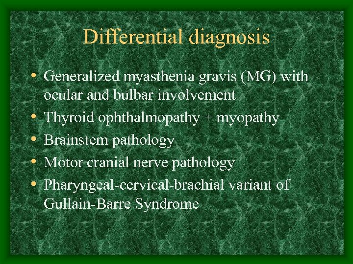 Differential diagnosis • Generalized myasthenia gravis (MG) with • • ocular and bulbar involvement