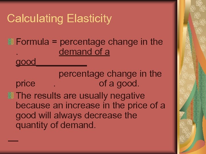 Calculating Elasticity Formula = percentage change in the. demand of a good_____ percentage change