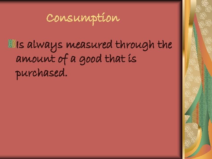 Consumption Is always measured through the amount of a good that is purchased. 
