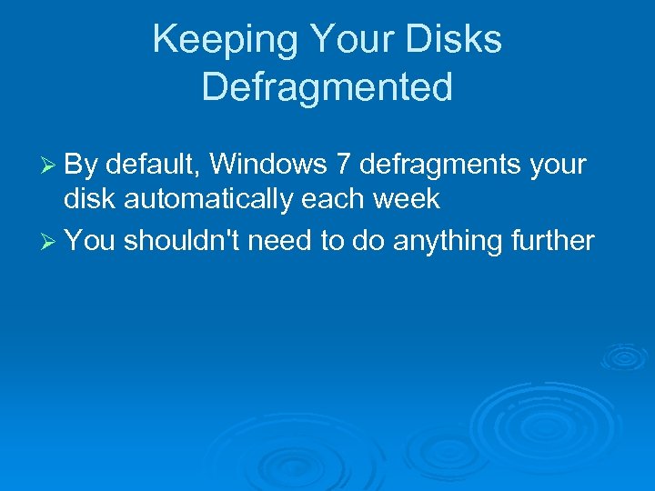 Keeping Your Disks Defragmented Ø By default, Windows 7 defragments your disk automatically each