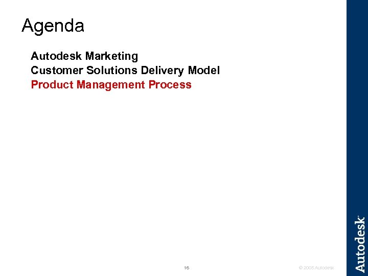 Agenda Autodesk Marketing Customer Solutions Delivery Model Product Management Process 16 © 2005 Autodesk