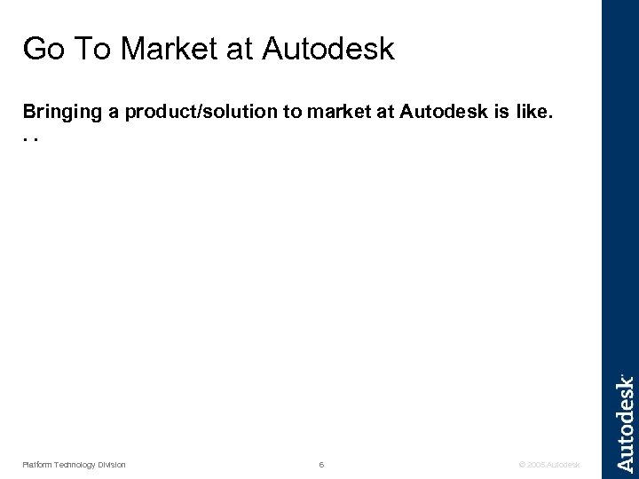 Go To Market at Autodesk Bringing a product/solution to market at Autodesk is like.