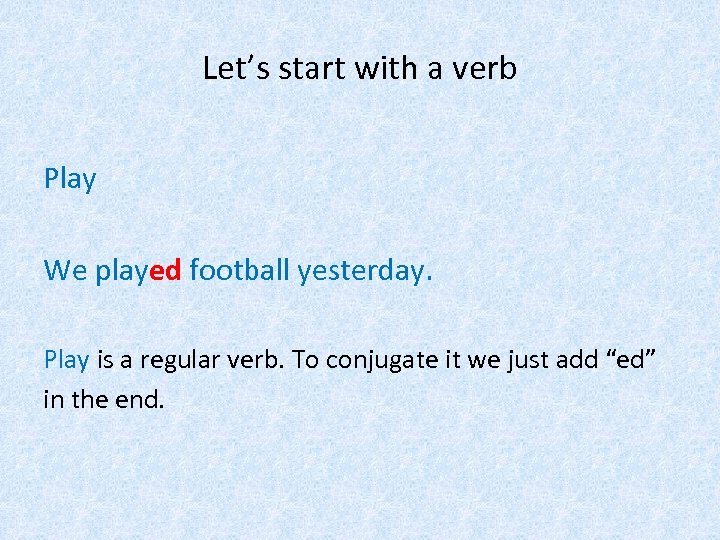 Let’s start with a verb Play We played football yesterday. Play is a regular