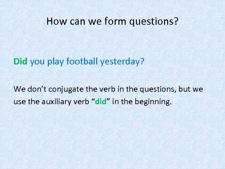 How can we form questions? Did you play football yesterday? We don’t conjugate the