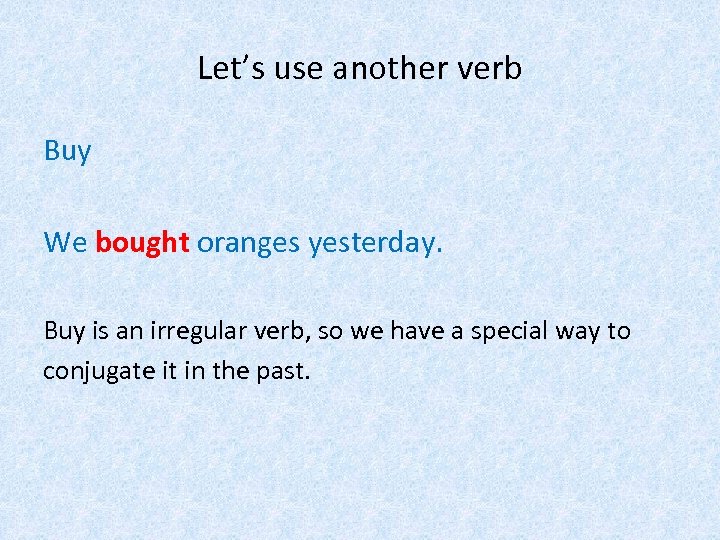 Let’s use another verb Buy We bought oranges yesterday. Buy is an irregular verb,