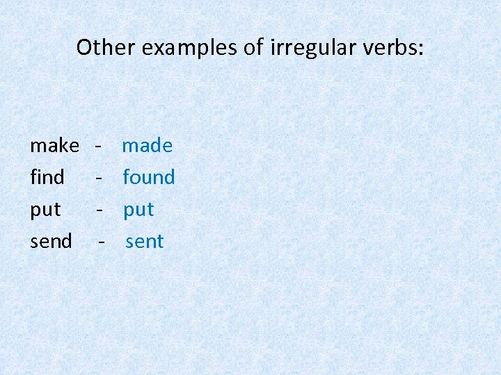 Other examples of irregular verbs: make find put send - made found put sent