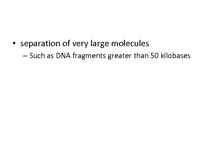  • separation of very large molecules – Such as DNA fragments greater than