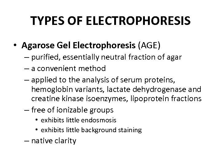 TYPES OF ELECTROPHORESIS • Agarose Gel Electrophoresis (AGE) – purified, essentially neutral fraction of