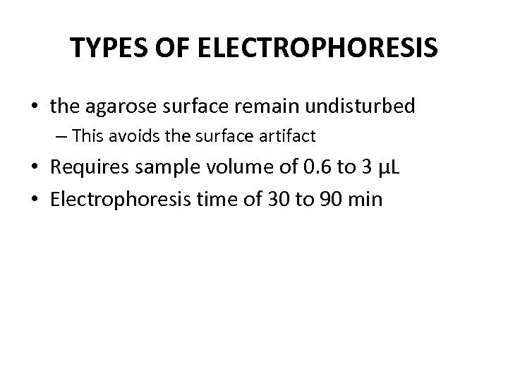 TYPES OF ELECTROPHORESIS • the agarose surface remain undisturbed – This avoids the surface