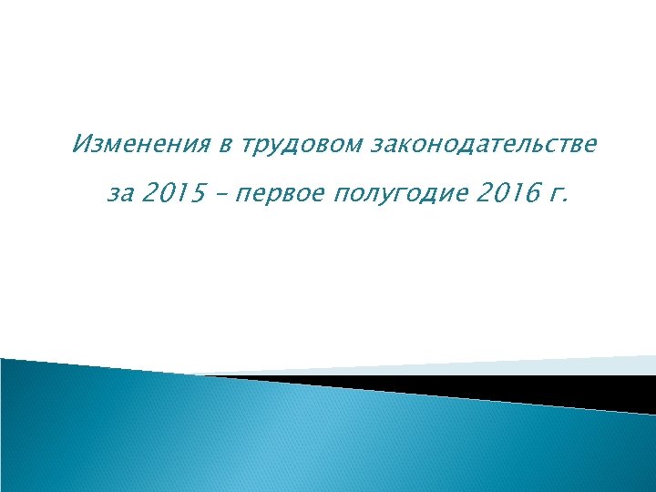 Изменения в трудовом законодательстве за 2015 – первое полугодие 2016 г. 