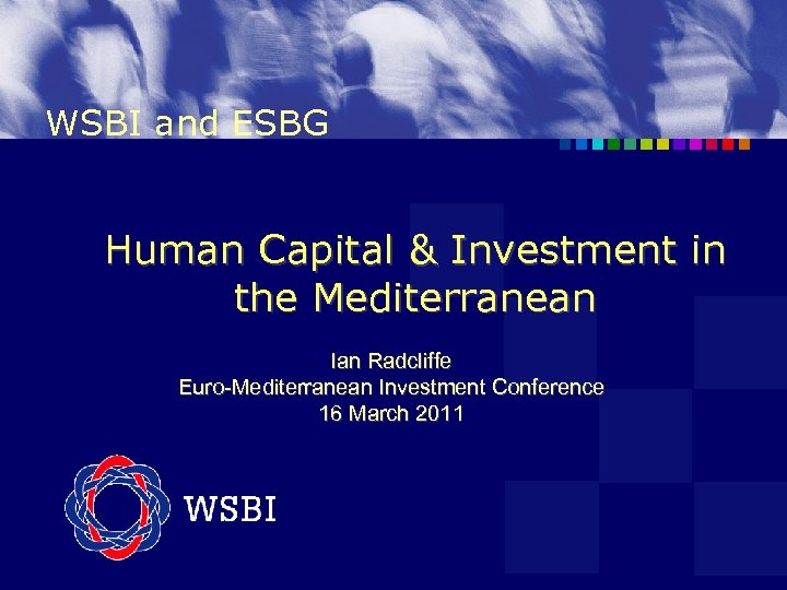 WSBI and ESBG Human Capital & Investment in the Mediterranean Ian Radcliffe Euro-Mediterranean Investment