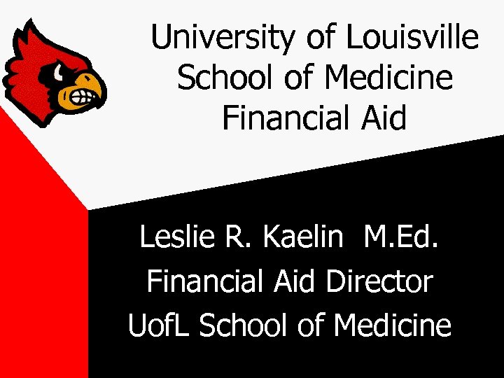 University of Louisville School of Medicine Financial Aid Leslie R. Kaelin M. Ed. Financial