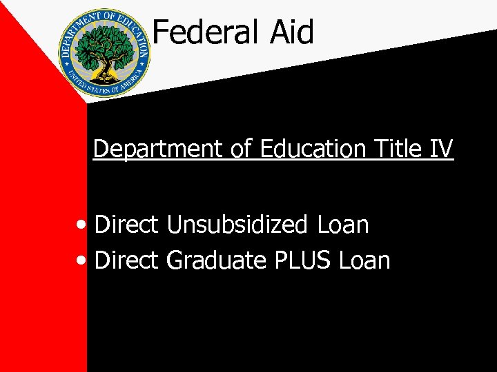 Federal Aid Department of Education Title IV • Direct Unsubsidized Loan • Direct Graduate