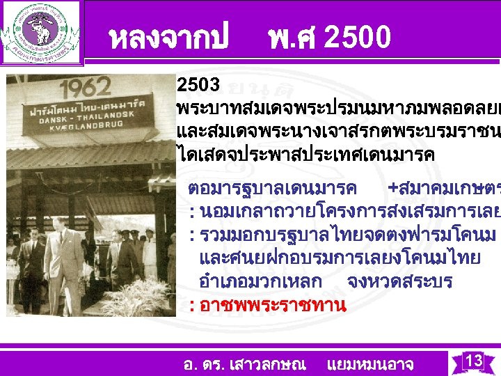 หลงจากป พ. ศ 2500 2503 พระบาทสมเดจพระปรมนมหาภมพลอดลยเ และสมเดจพระนางเจาสรกตพระบรมราชน ไดเสดจประพาสประเทศเดนมารค ตอมารฐบาลเดนมารค +สมาคมเกษตร : นอมเกลาถวายโครงการสงเสรมการเลย : รวมมอกบรฐบาลไทยจดตงฟารมโคนม