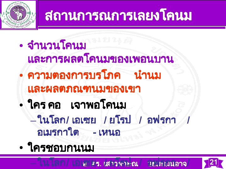 สถานการณการเลยงโคนม • จำนวนโคนม และการผลตโคนมของเพอนบาน • ความตองการบรโภค นำนม และผลตภณฑนมของเขา • ใคร คอ เจาพอโคนม – ในโลก