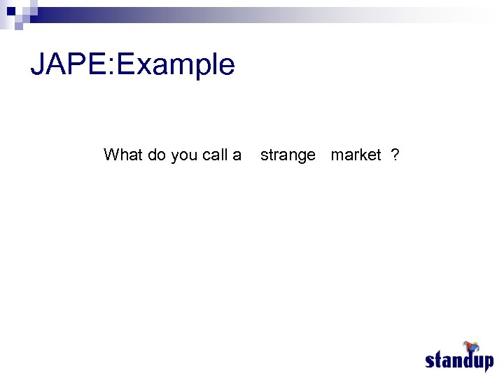 JAPE: Example What do you call a strange market ? 