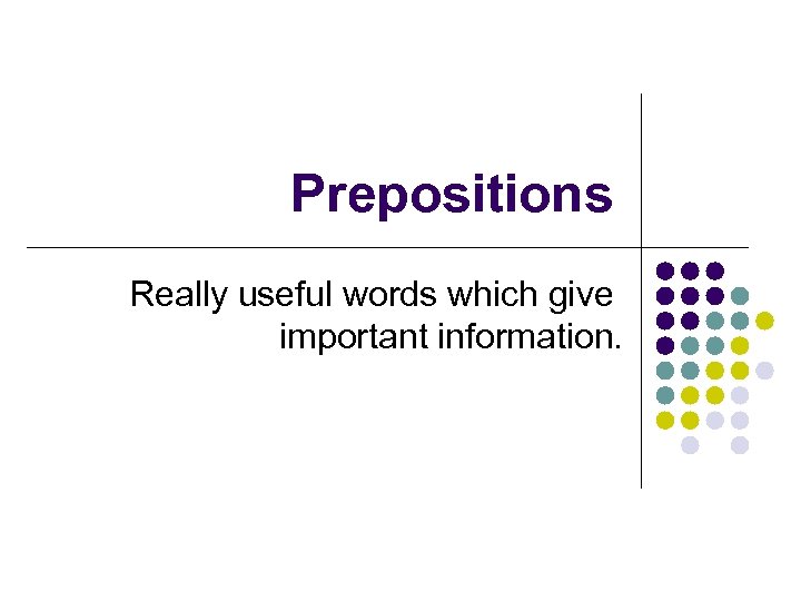 Prepositions Really useful words which give important information. 
