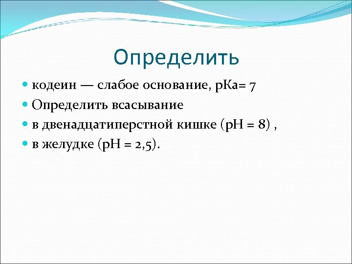 Определить кодеин — слабое основание, р. Ка= 7 Определить всасывание в двенадцатиперстной кишке (р.