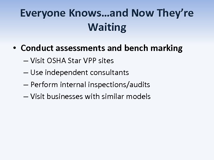 Everyone Knows…and Now They’re Waiting • Conduct assessments and bench marking – Visit OSHA