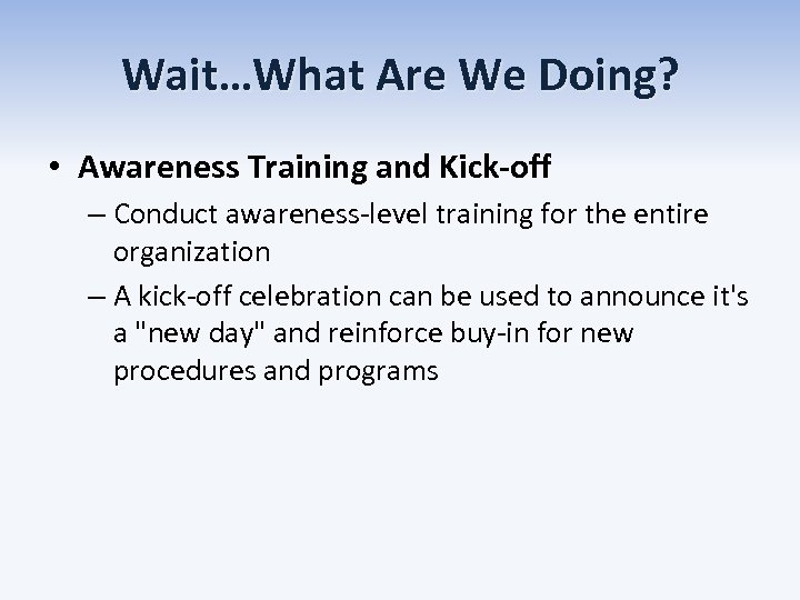 Wait…What Are We Doing? • Awareness Training and Kick-off – Conduct awareness-level training for