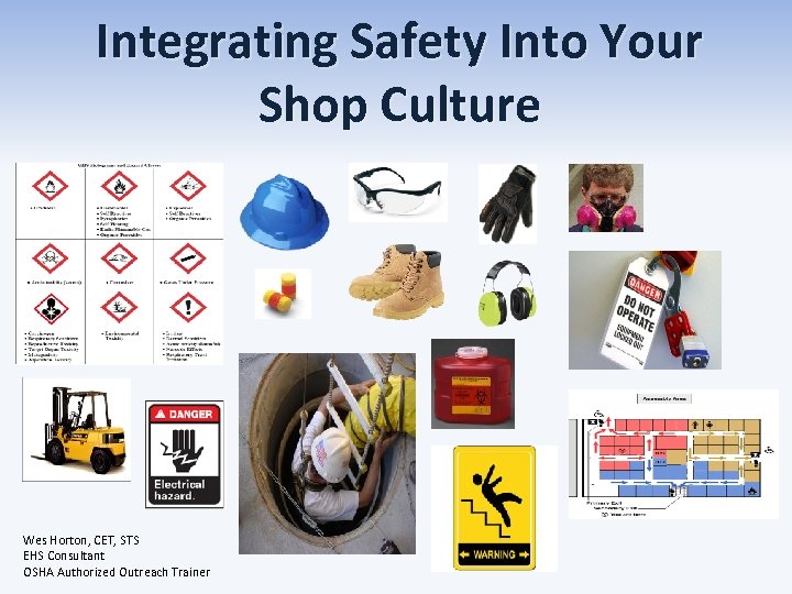 Integrating Safety Into Your Shop Culture Wes Horton, CET, STS EHS Consultant OSHA Authorized