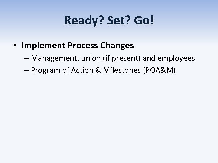 Ready? Set? Go! • Implement Process Changes – Management, union (if present) and employees