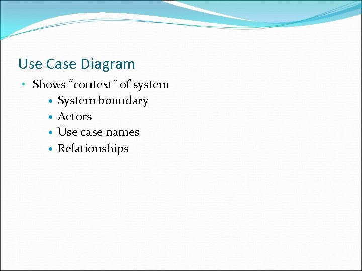 Use Case Diagram • Shows “context” of system System boundary Actors Use case names