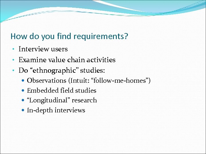 How do you find requirements? • Interview users • Examine value chain activities •