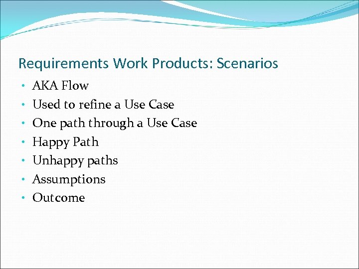 Requirements Work Products: Scenarios • • AKA Flow Used to refine a Use Case