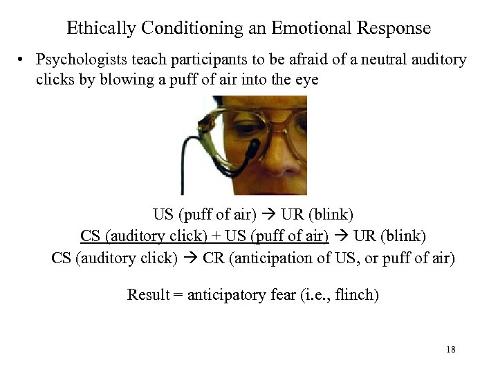 Ethically Conditioning an Emotional Response • Psychologists teach participants to be afraid of a