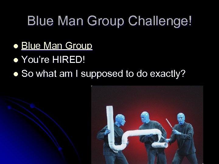 Blue Man Group Challenge! Blue Man Group l You’re HIRED! l So what am