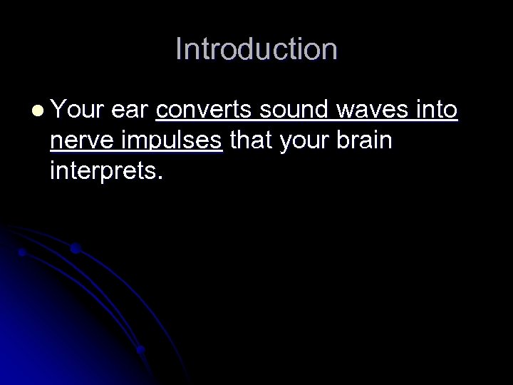 Introduction l Your ear converts sound waves into nerve impulses that your brain interprets.