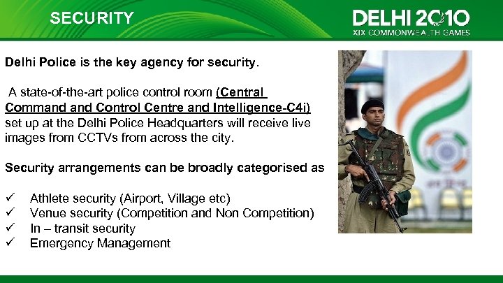 SECURITY Delhi Police is the key agency for security. A state-of-the-art police control room