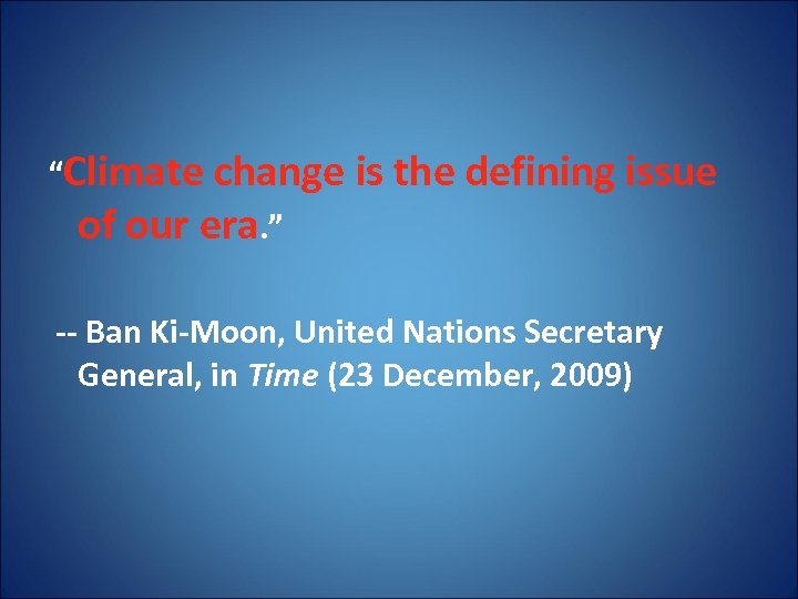 “Climate change is the defining issue of our era. ” -- Ban Ki-Moon, United