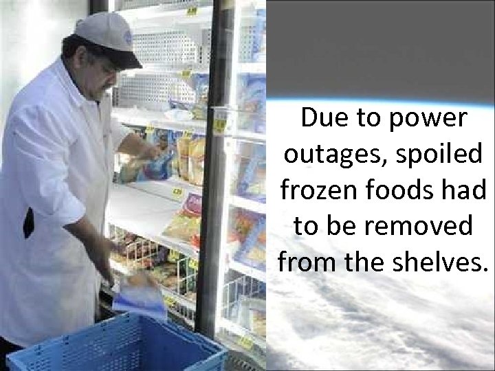 Due to power outages, spoiled frozen foods had to be removed from the shelves.