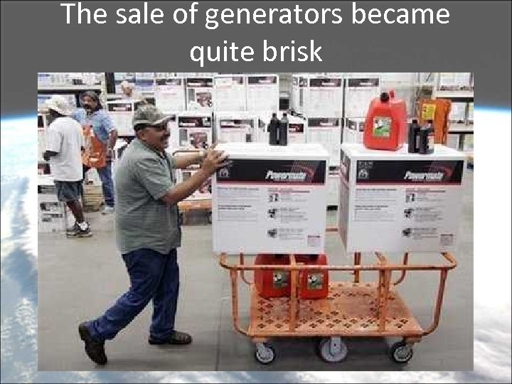 The sale of generators became quite brisk 