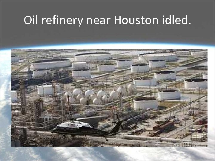 Oil refinery near Houston idled. 