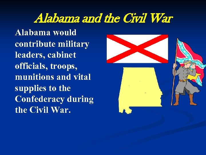 Alabama and the Civil War Alabama would contribute military leaders, cabinet officials, troops, munitions