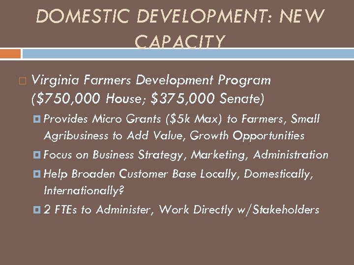 DOMESTIC DEVELOPMENT: NEW CAPACITY Virginia Farmers Development Program ($750, 000 House; $375, 000 Senate)