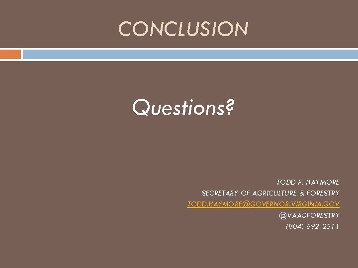 CONCLUSION Questions? TODD P. HAYMORE SECRETARY OF AGRICULTURE & FORESTRY TODD. HAYMORE@GOVERNOR. VIRGINIA. GOV